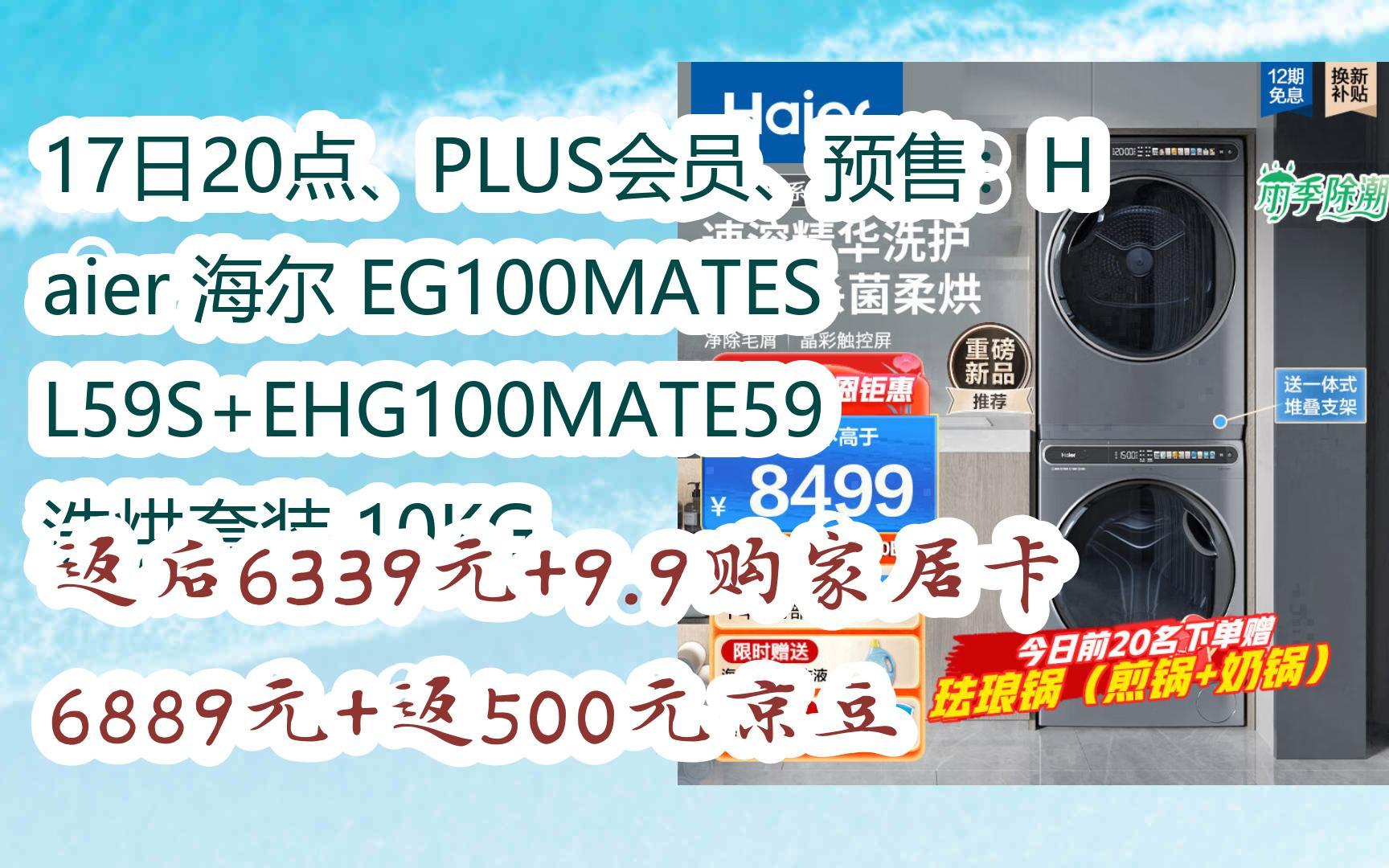 双11特惠清单:17日20点、PLUS会员、预售:Haier 海尔 EG100MATESL59S+EHG100MATE59 洗烘套装 10KG 返后6339元哔哩哔哩bilibili