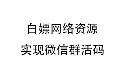 【仅供学习使用】白嫖网络资源,实现微信群活码哔哩哔哩bilibili