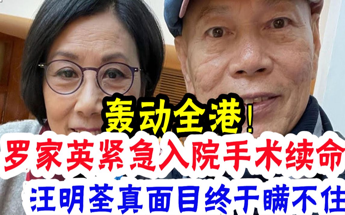 轰动全港,75岁罗家英紧急入院手术续命,肝病迅速恶化绝望求死,现手术台上一句话看哭众人,汪明荃真面目终于瞒不住#辣评娱圈哔哩哔哩bilibili