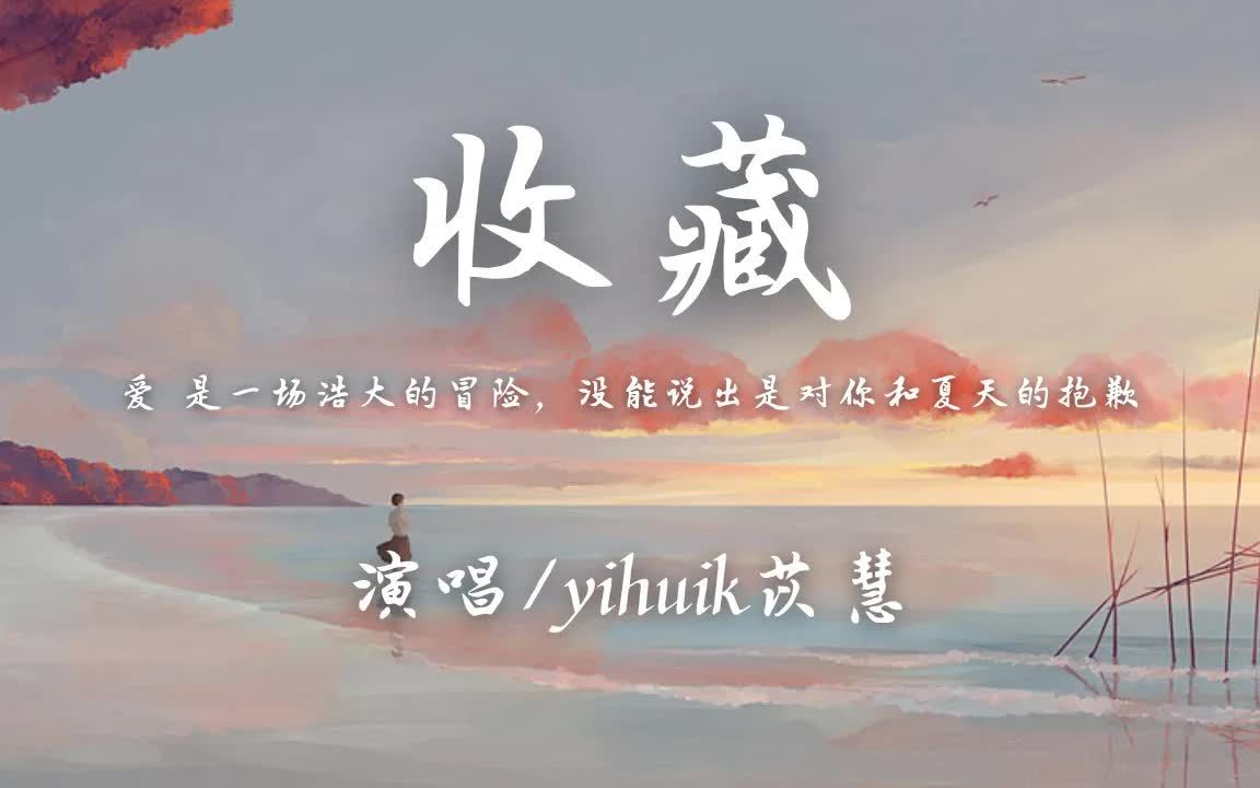 [图]yihuik苡慧 - 收藏 (原唱: 呆呆破)「爱 是一场浩大的冒险 没能说出是对你和夏天的抱歉」【动态歌词】♪