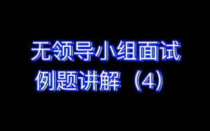 下载视频: 无领导小组面试例题讲解（4）