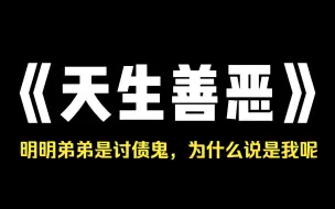 下载视频: 小说推荐~《天生善恶》我天生乌鸦嘴!我妈生下弟弟那一天，四岁的我说了人生中的第一句话，讨债鬼来喽!被我爸听见了，他拿起针就把我的嘴巴戳破了，我流了好多血，我姥姥