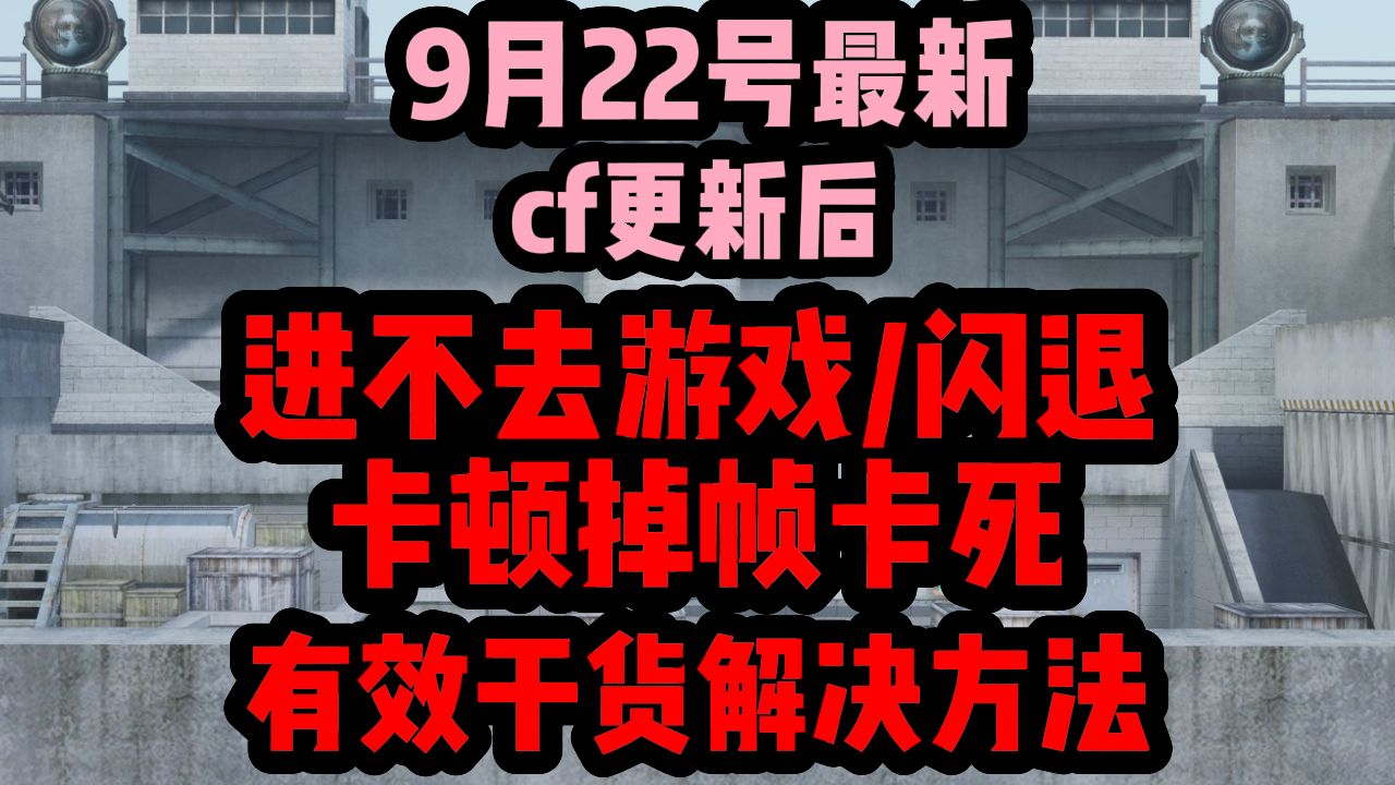 9月22号最新cf更新后-进不去游戏/闪退/卡顿掉帧/画面卡死-有效干货解决方法