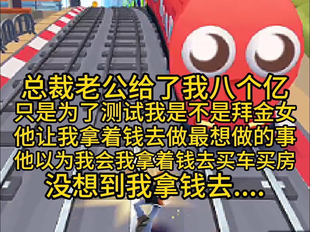 总裁老公给了我八个亿,只是为了测试我是不是拜金女,他让我拿着钱去做最想做的事,他以为我会拿着钱去买车买房,没想到我拿钱去....哔哩哔哩bilibili