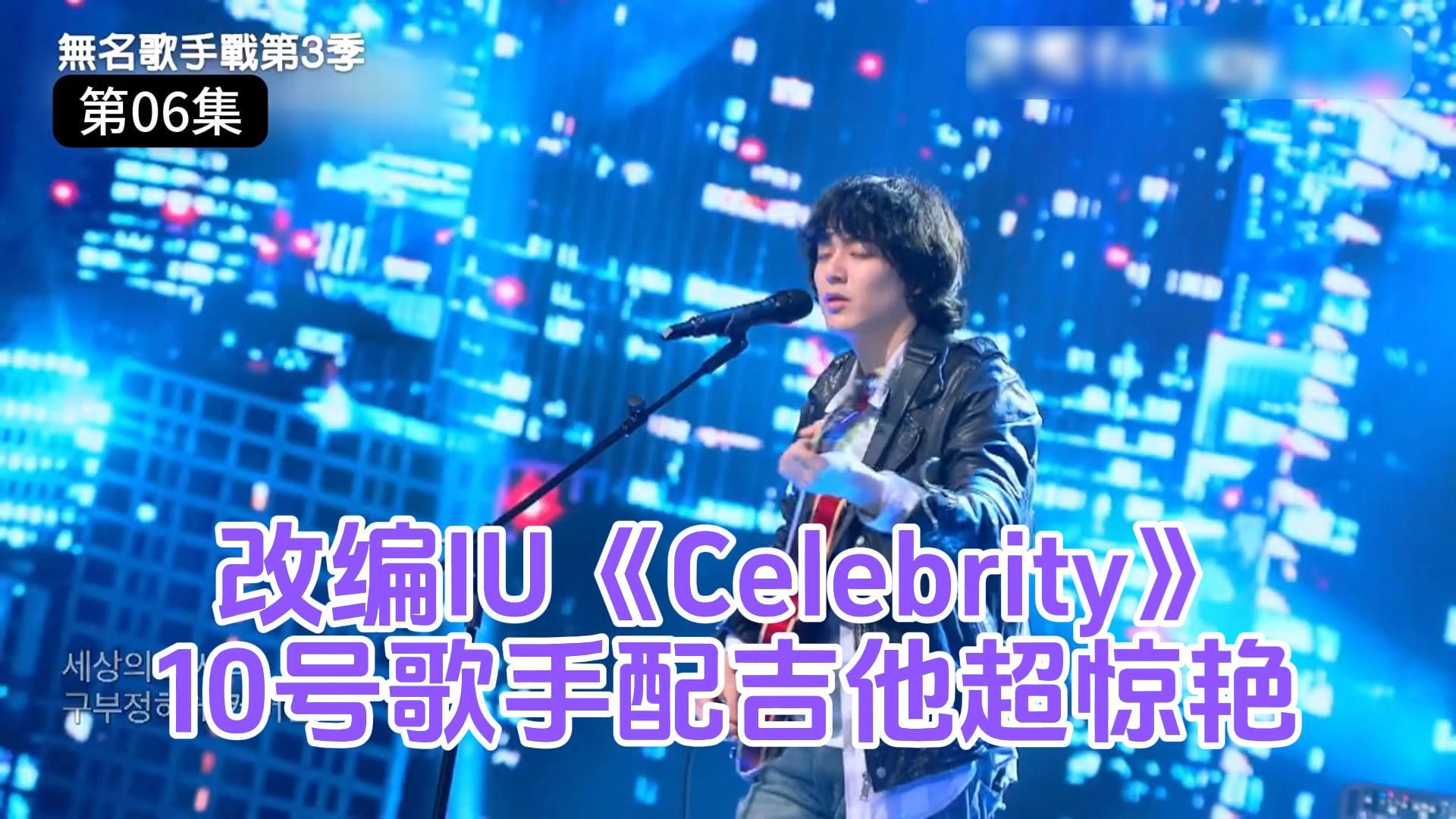 改编IU《Celebrity》!10号歌手配吉他超惊艳《无名歌手战第3季》第6集哔哩哔哩bilibili