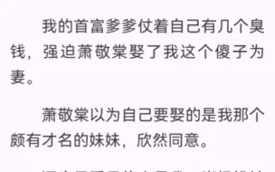 下载视频: 上一世，我的首富爹爹仗着自己有几个臭钱，强迫萧敬棠娶了我这个傻子为妻。萧敬棠后来终是夺了帝位，君临天下，杀了我沈家满门。我得知这个消息，就悄悄喝了鹤顶红。