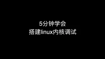 下载视频: 5分钟学会搭建linux内核调试