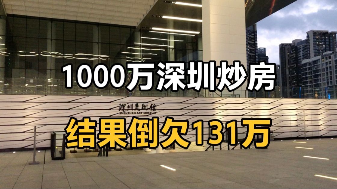 炒房客1000万深圳炒房,4年跌到550万,倒欠银行131万哔哩哔哩bilibili