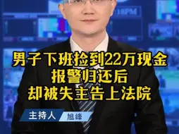 下载视频: 男子下班捡到22万现金，报警归还后，却被失主告上法院