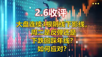 Download Video: 2.6收评，大盘连续3根阴线下影线，周二是反弹还是下跌回踩年线？