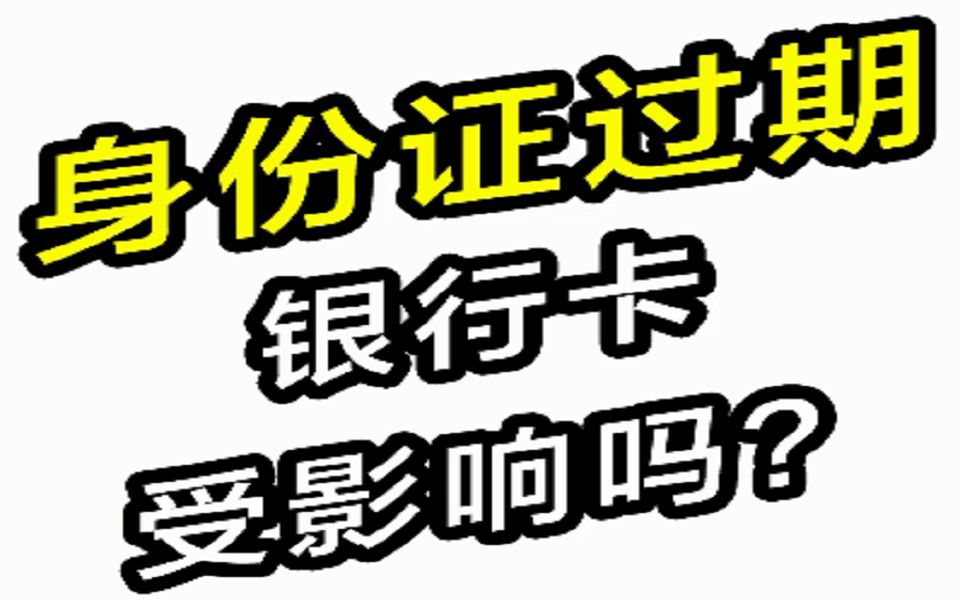 身份证过期银行卡受影响吗?哔哩哔哩bilibili