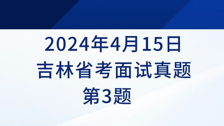 2024年4月15日吉林省考面试真题第3题解析哔哩哔哩bilibili