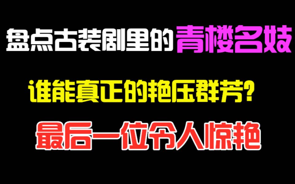 盘点古装剧里的青楼名妓,谁能真正的艳压群芳?最后一位令人惊艳哔哩哔哩bilibili