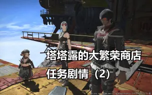 下载视频: 【最终幻想14】塔塔露的大繁荣商店任务剧情(2)【FF14】