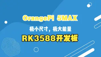 Download Video: OrangePi 5Max：极小却强悍无比的RK3588开发板