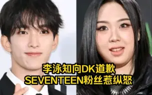 下载视频: 李泳知向DK进行道歉，SEVENTEEN粉丝们惹纵怒