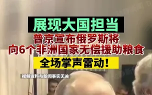 Download Video: 展现大国担当，普京宣布俄罗斯将向6个非洲国家无偿援助粮食，全场掌声雷动！