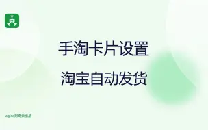 下载视频: 手淘卡片设置—淘宝自动发货