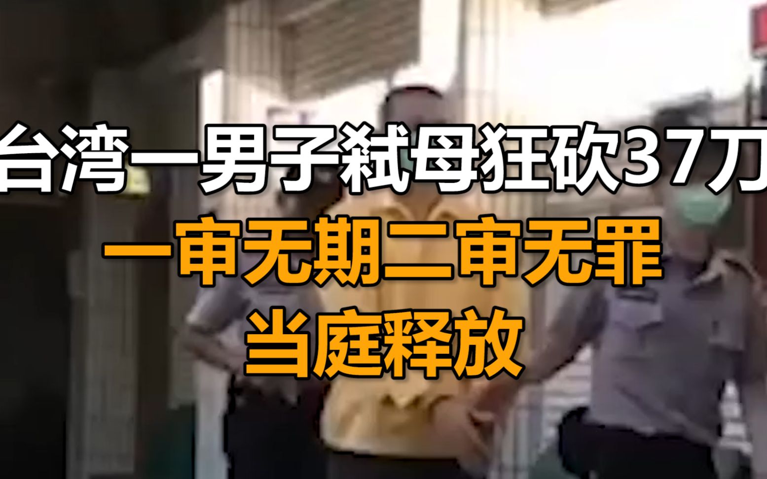 [图]台湾一男子弒母狂砍37刀，一审判无期二审改无罪当庭释放，邻居喊害怕