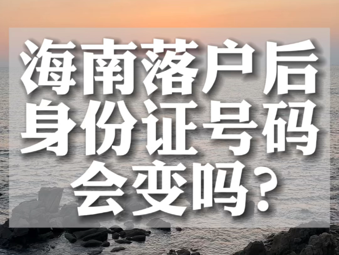 海南落户后,海南身份证号码会变吗?哔哩哔哩bilibili