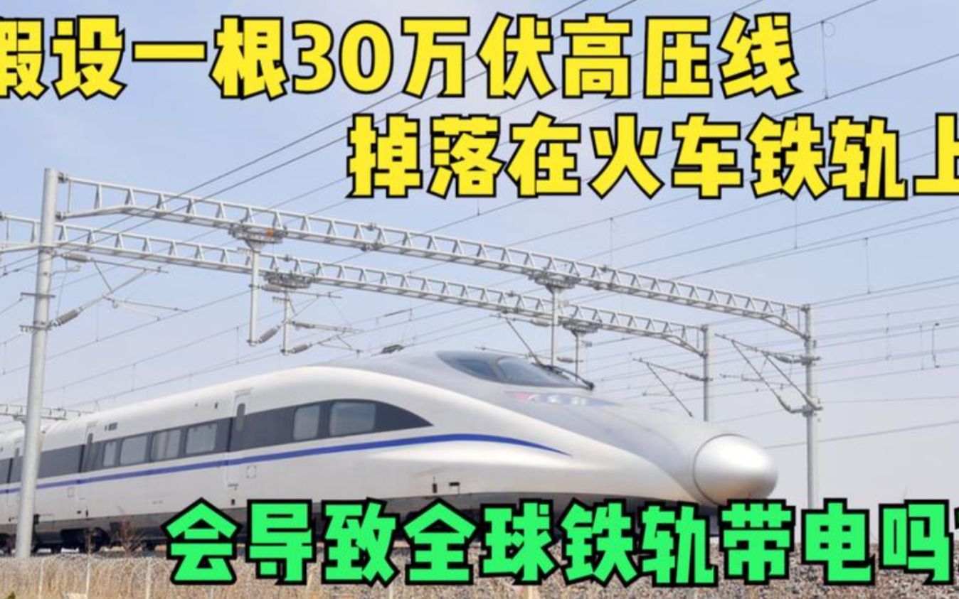 如果一根30万伏的高压线,断落在火车铁轨上,会导致全球铁轨都带电吗?哔哩哔哩bilibili