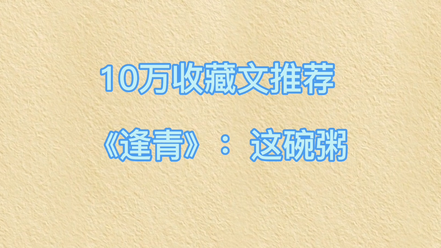 10万收藏文推荐《逢青》:这碗粥,BG甜文哔哩哔哩bilibili