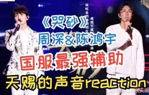 Download Video: 超 强 和 声！周深&陈鸿宇《哭砂》reaction！|【天赐的声音3】EP5①