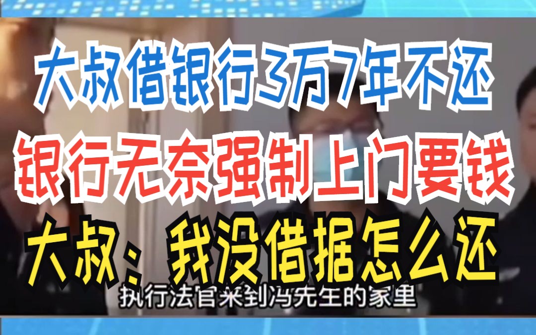 大叔借银行3万7年不还 银行无奈强制上门要钱 大叔:我没借据怎么还哔哩哔哩bilibili