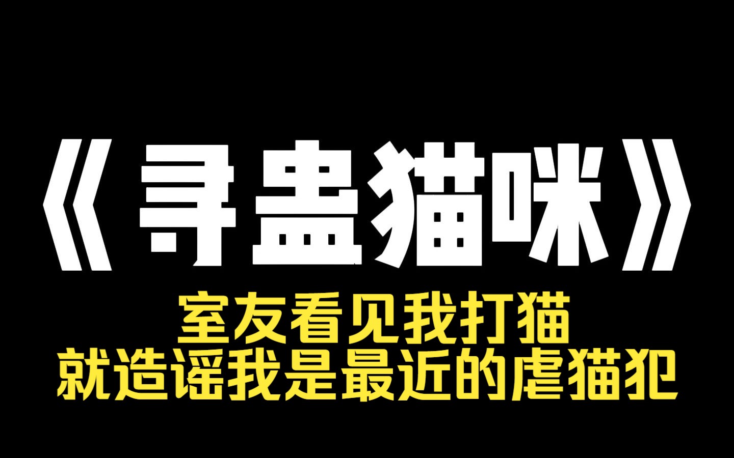 小说力荐~《寻蛊猫咪》室友看见我打猫,就造谣我是最近的虐猫犯. 我被霸凌退学,她却成了主持正义的网红. 后来那猫体内的蛊虫越长越大,她又跑来哭...