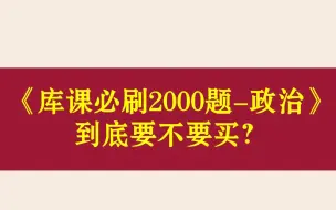 Скачать видео: 库课政治必刷2000题到底要不要买？好纠结啊！