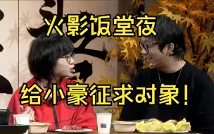 Download Video: 【火影饭堂夜Cut】马杰问小豪的女朋友把小豪问到红温，在线给单身的小豪征求对象，各位男同胞有机会了