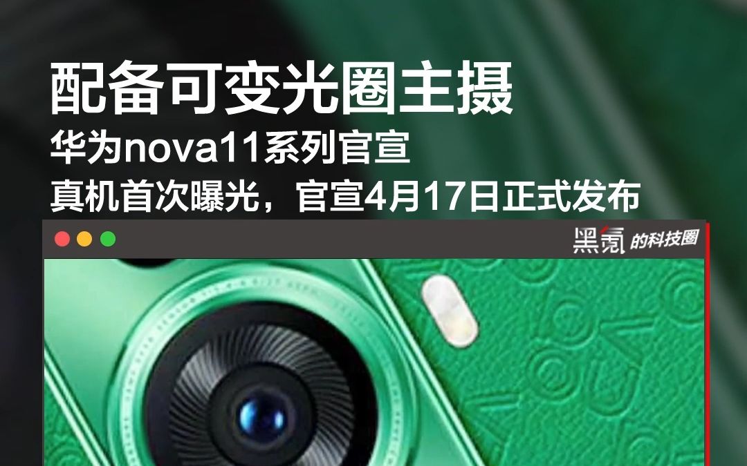 配备有可变光圈,华为nova11系列官宣官方真机首次曝光,4月17日正式发布哔哩哔哩bilibili