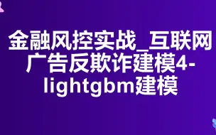 Download Video: 金融风控实战_互联网广告反欺诈建模4-lightgbm建模