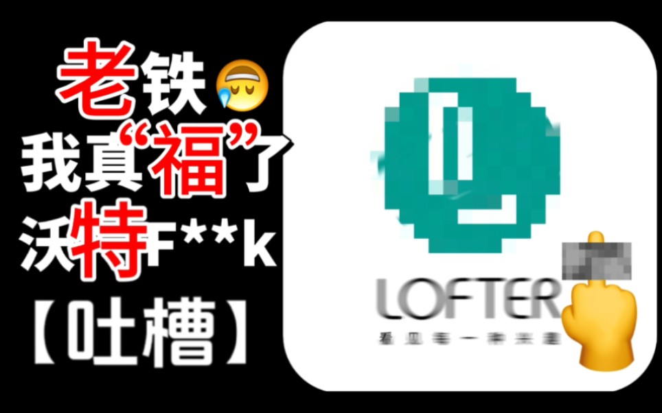 【吐槽lofter】老坟头,你到底在搞什么东西?广告满天飞,合集乱跳转,低龄化彩蛋?官方 我真的求你了 安分一点 别乱改了.哔哩哔哩bilibili