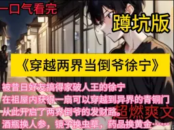 Download Video: 《穿越两界当倒爷》 简介： 被昔日好友搞得家破人王的徐宁，在祖屋内获得一扇可以穿越到异界的青铜门，从此开启了两界倒爷的发财路。酒瓶换人参，镜子换虫草，药品换黄金