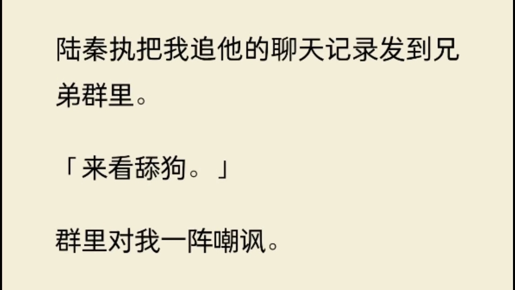 [图]陆秦执把我追他的聊天记录发到兄弟群里。「来看舔狗。」群里对我一阵嘲讽。