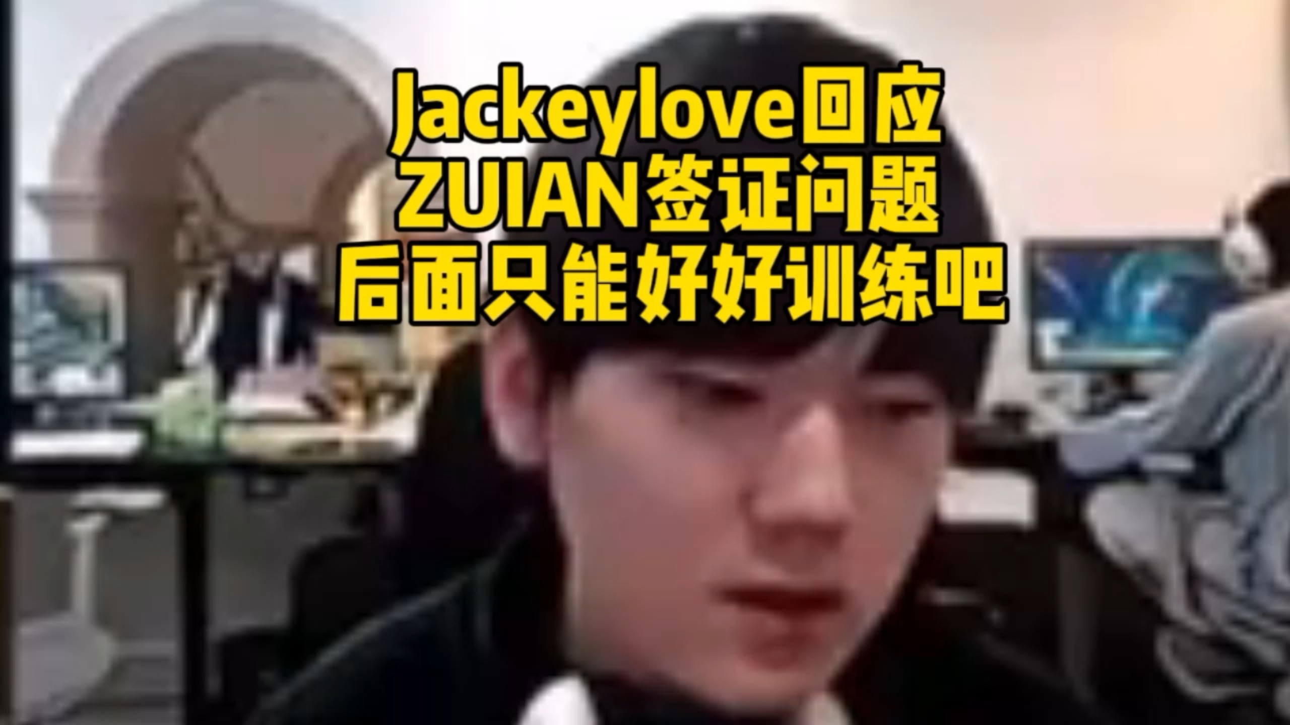 Jackeylove直播回应ZUIAN签证问题：后面只能好好训练吧，其他我也不知道！