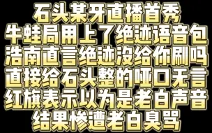 Скачать видео: 石头某牙直播首秀致敬绝迹 用绝迹语音包玩牛蛙局 红旗表示我以为是老白的声音 结果惨遭白鲨臭骂