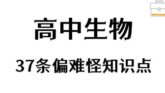 高中生物考试时遇到偏难怪一点的知识点都不能拿分——37个偏难怪知识点专治遇到的偏难怪，三年一分不丢