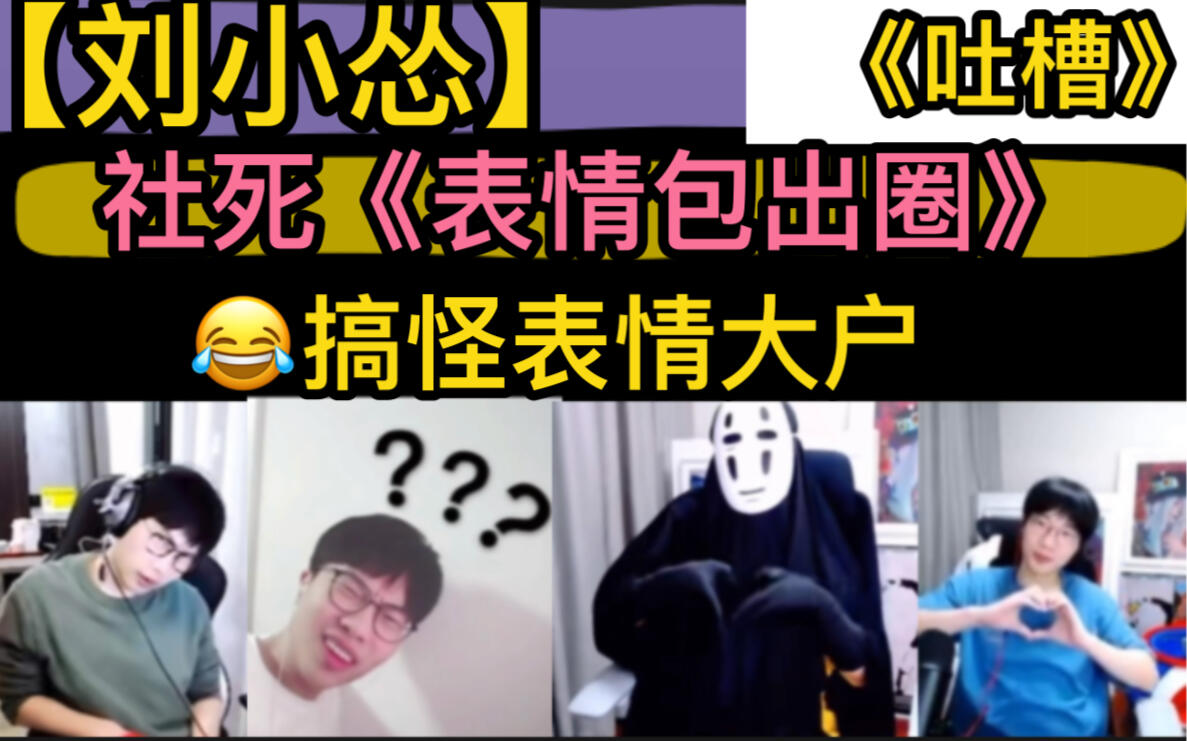 【刘小怂】“吐槽”社死《表情包出圈》，“无脸男”“阴阳怪气”“满脸愁容”2 哔哩哔哩