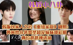 Download Video: 韩版以家人之名《重组家庭》剧照：黄寅烨＆裴贤圣超宠妹妹郑彩娟，两位爸爸神选角