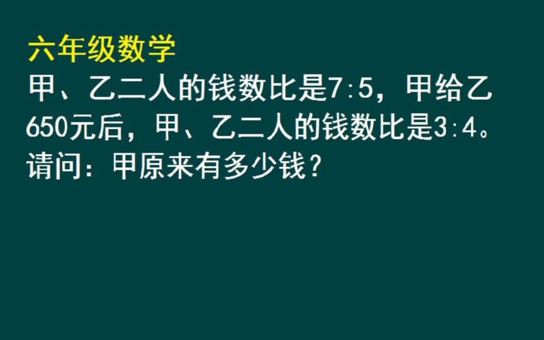 甲乙二人的钱数比是7:5,甲给乙650元后,二人的钱数比是3:4,甲原来有多少钱哔哩哔哩bilibili