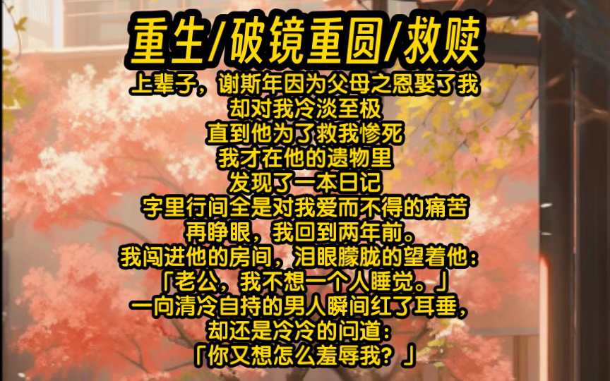 上辈子,谢斯年因为父母之恩娶了我,却对我冷淡至极.直到他为了救我惨死,我才在他的遗物里发现了一本日记,字里行间全是对我爱而不得的痛苦.再...