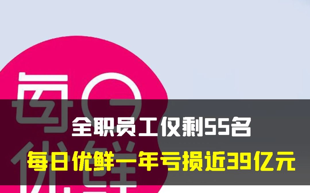 全职员工仅剩55名,每日优鲜一年亏损近39亿元哔哩哔哩bilibili