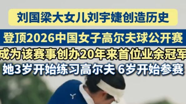 刘国梁16岁的大女儿刘宇婕创造历史，登顶2026中国女子高尔夫球公开赛，成为该赛事创办20年来首位业余冠军！