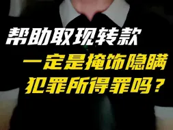 Tải video: 帮助取现转款，一定是掩饰隐瞒犯罪所得罪吗？