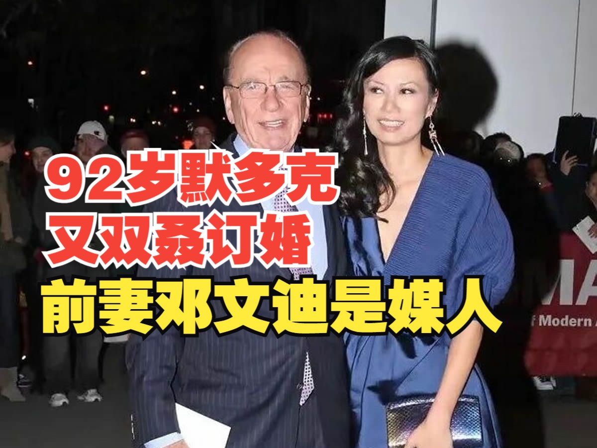 92岁默多克第六次订婚,知情人士称前妻邓文迪是媒人哔哩哔哩bilibili