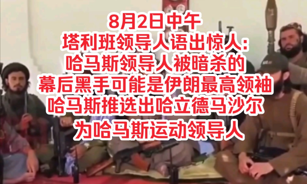 8月2日中午,塔利班领导人语出惊人:哈马斯领导人被暗杀的幕后黑手可能是伊朗最高领袖,哈马斯推选出哈立德马沙尔为哈马斯运动领导人哔哩哔哩bilibili