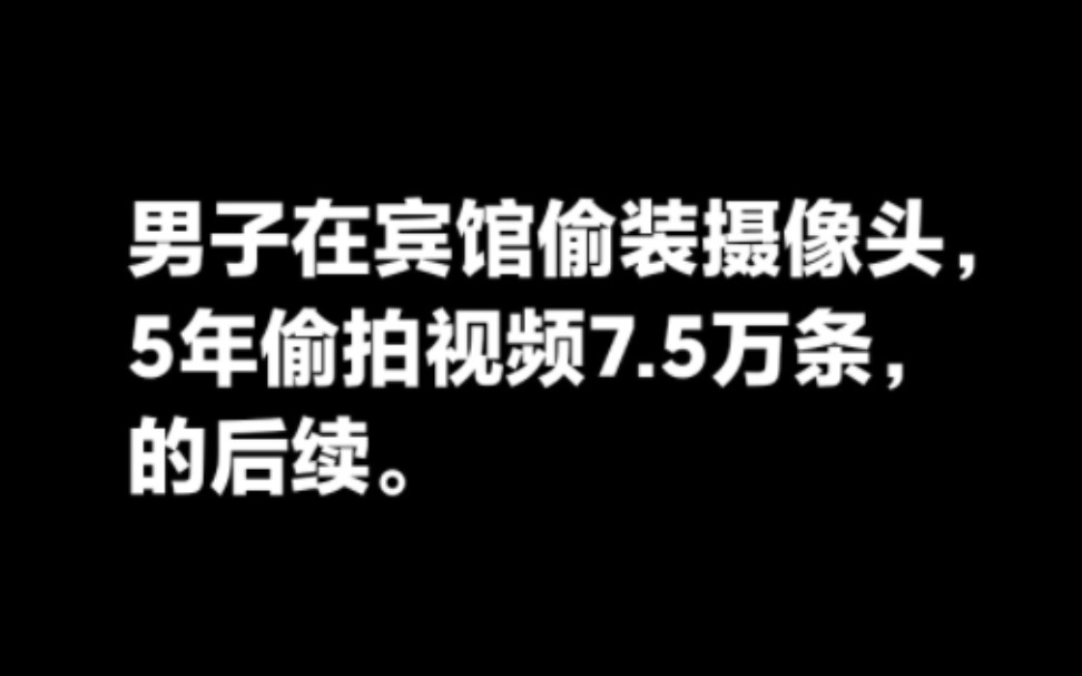 男子在宾馆偷装摄像头5年偷拍视频7.5万条,的后续.哔哩哔哩bilibili