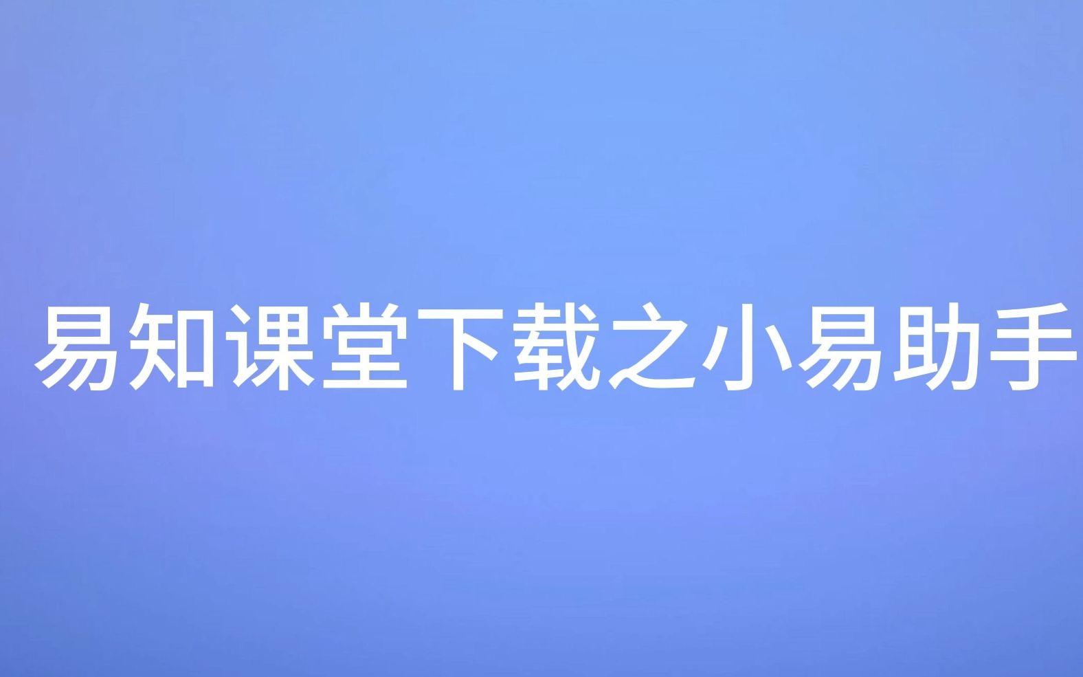 【小白老师s的视频下载教程】易知课堂视频下载之小易助手的使用教程哔哩哔哩bilibili